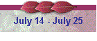 July 14 - July 25